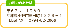 お問い合わせは
〒６７５－１３６９
兵庫県小野市高田町１８２８－１
ＴＥＬ　０７９４－６２－２８６５